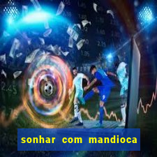 sonhar com mandioca jogo do bicho